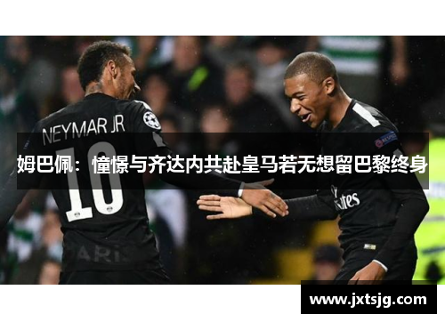 姆巴佩：憧憬与齐达内共赴皇马若无想留巴黎终身