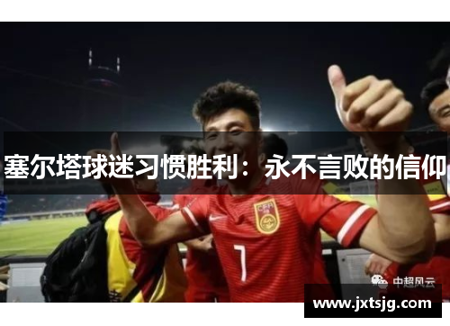 塞尔塔球迷习惯胜利：永不言败的信仰